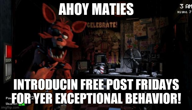 ^^ | AHOY MATIES; INTRODUCIN FREE POST FRIDAYS FOR YER EXCEPTIONAL BEHAVIOR! | image tagged in foxy five nights at freddy's | made w/ Imgflip meme maker