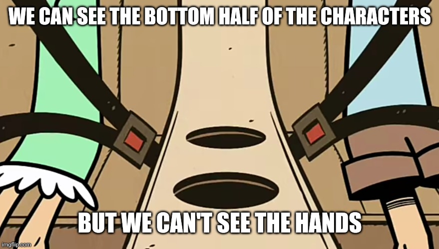 That's what it happens in cartoons |  WE CAN SEE THE BOTTOM HALF OF THE CHARACTERS; BUT WE CAN'T SEE THE HANDS | image tagged in memes,the loud house,funny,hmm | made w/ Imgflip meme maker