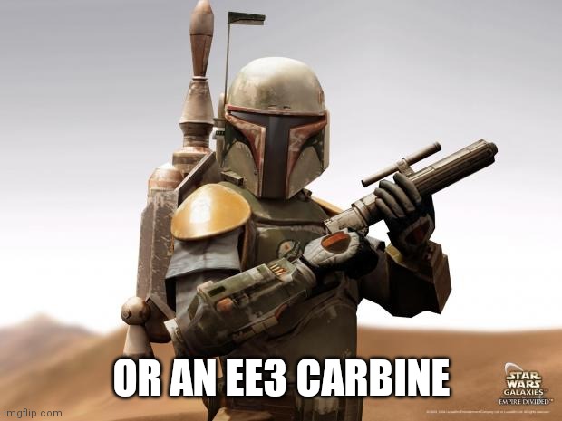 Boba Fett | OR AN EE3 CARBINE | image tagged in boba fett | made w/ Imgflip meme maker