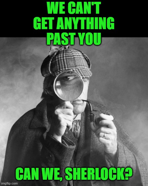 Sherlock Holmes | WE CAN'T GET ANYTHING PAST YOU CAN WE, SHERLOCK? | image tagged in sherlock holmes | made w/ Imgflip meme maker