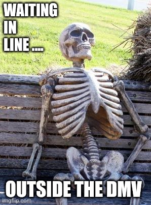 Waiting at DMV | WAITING
IN 
LINE .... OUTSIDE THE DMV | image tagged in memes,waiting skeleton | made w/ Imgflip meme maker