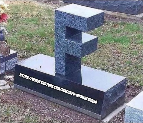 F in the Chat (link in comments) | HTTPS://WWW.YOUTUBE.COM/WATCH?V=DPMLUEVUQS0 | image tagged in f gravestone | made w/ Imgflip meme maker