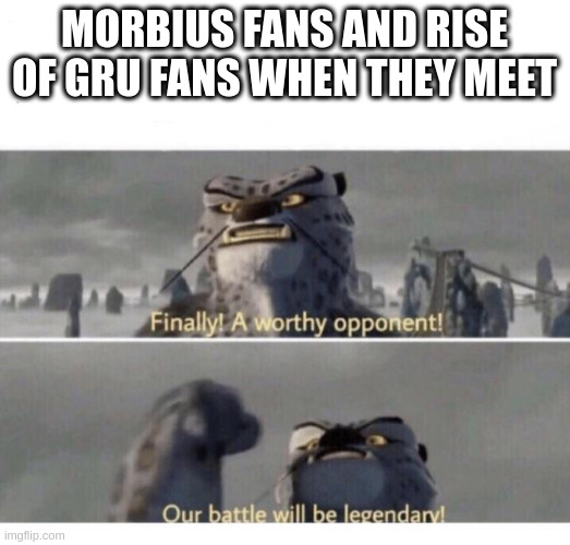Our Battle will be Legendary! |  MORBIUS FANS AND RISE OF GRU FANS WHEN THEY MEET | image tagged in our battle will be legendary,morbius,minions,rise of gru | made w/ Imgflip meme maker