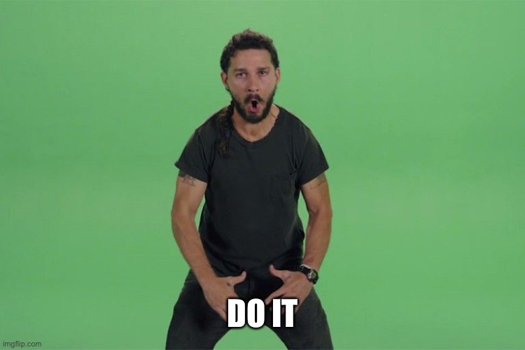 Shia labeouf JUST DO IT | DO IT | image tagged in shia labeouf just do it | made w/ Imgflip meme maker