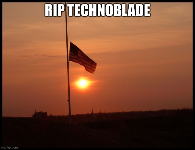 half mast flag | RIP TECHNOBLADE | image tagged in half mast flag | made w/ Imgflip meme maker