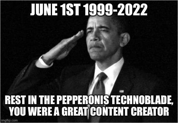 obama-salute |  JUNE 1ST 1999-2022; REST IN THE PEPPERONIS TECHNOBLADE, YOU WERE A GREAT CONTENT CREATOR | image tagged in obama-salute | made w/ Imgflip meme maker