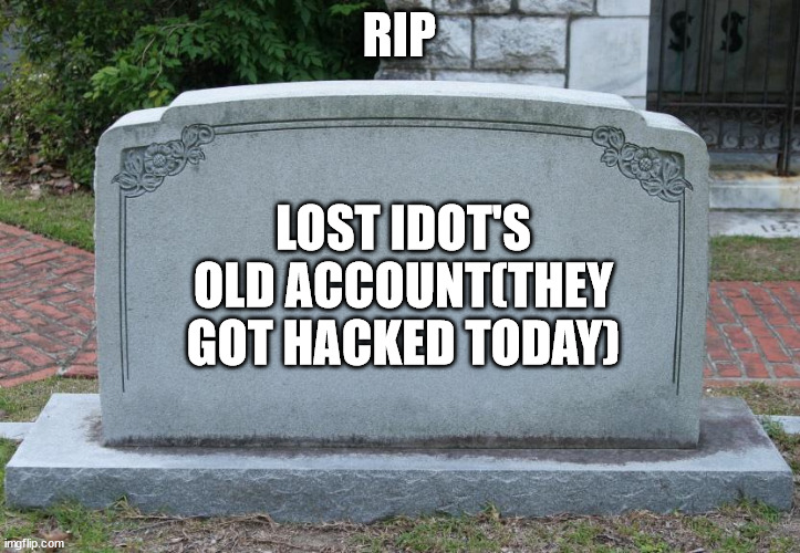 Press F to pay respects. | RIP; LOST IDOT'S OLD ACCOUNT(THEY GOT HACKED TODAY) | image tagged in gravestone,press f to pay respects | made w/ Imgflip meme maker