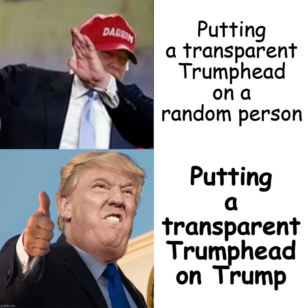 Yes I am easily amused | Putting a transparent Trumphead on a random person; Putting a transparent Trumphead on Trump | image tagged in trump hotline bling,b,a,s,e,d | made w/ Imgflip meme maker