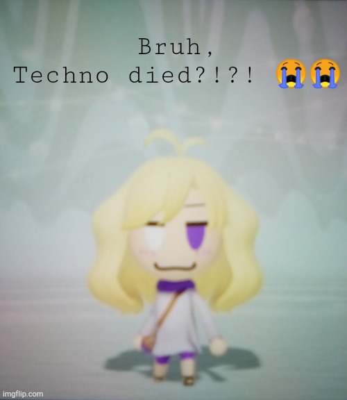 Bruuuuuhhhh, not me crying over a YTer dying | Bruh, Techno died?!?! 😭😭 | image tagged in i hate life ahahahah | made w/ Imgflip meme maker
