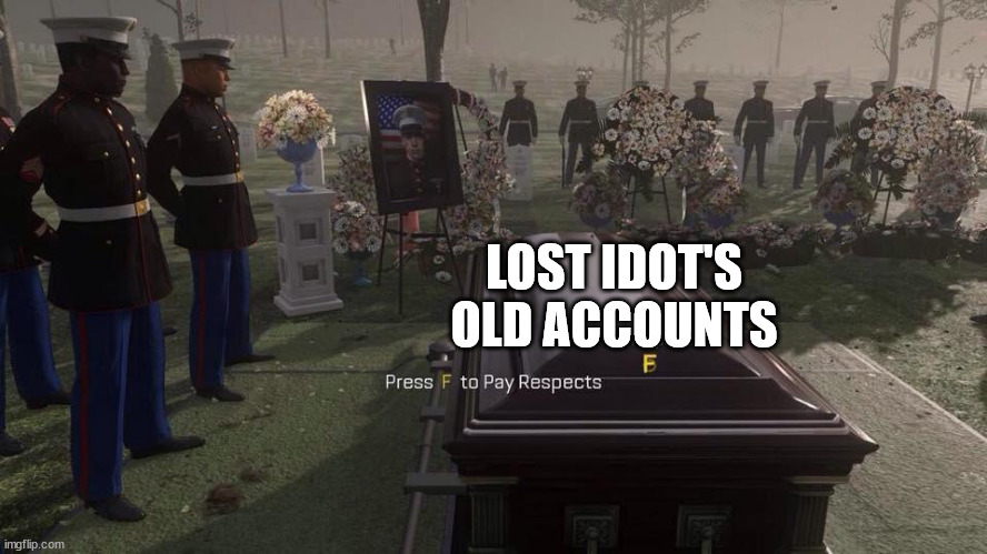 Press F to Pay Respects | LOST IDOT'S OLD ACCOUNTS | image tagged in press f to pay respects | made w/ Imgflip meme maker