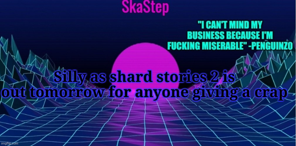 I found out something kinda depressing to me so | Silly as shard stories 2 is out tomorrow for anyone giving a crap | image tagged in skastep temp | made w/ Imgflip meme maker