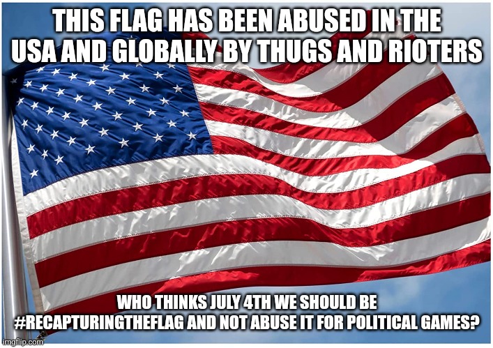 Time to recapture the flag | THIS FLAG HAS BEEN ABUSED IN THE USA AND GLOBALLY BY THUGS AND RIOTERS; WHO THINKS JULY 4TH WE SHOULD BE #RECAPTURINGTHEFLAG AND NOT ABUSE IT FOR POLITICAL GAMES? | image tagged in canada,donald trump approves,united states,4th of july | made w/ Imgflip meme maker