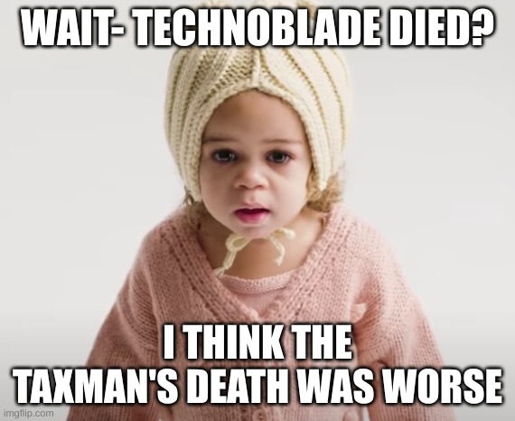 popeye reference | WAIT- TECHNOBLADE DIED? I THINK THE TAXMAN'S DEATH WAS WORSE | image tagged in what the hell | made w/ Imgflip meme maker