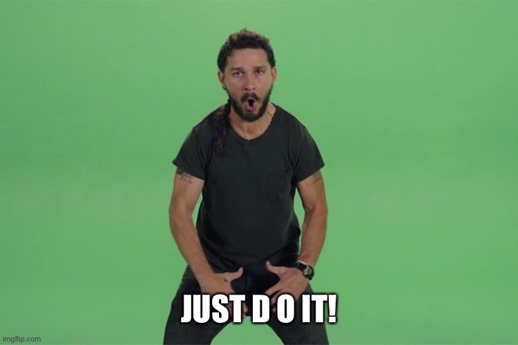 Shia labeouf JUST DO IT | JUST D O IT! | image tagged in shia labeouf just do it | made w/ Imgflip meme maker