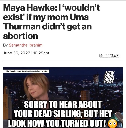 Who needs the negativity of a sibling anyway? | PARADOX3713; SORRY TO HEAR ABOUT YOUR DEAD SIBLING, BUT HEY LOOK HOW YOU TURNED OUT! 😳 | image tagged in memes,politics,hollywood,abortion,abortion is murder,liberalism | made w/ Imgflip meme maker