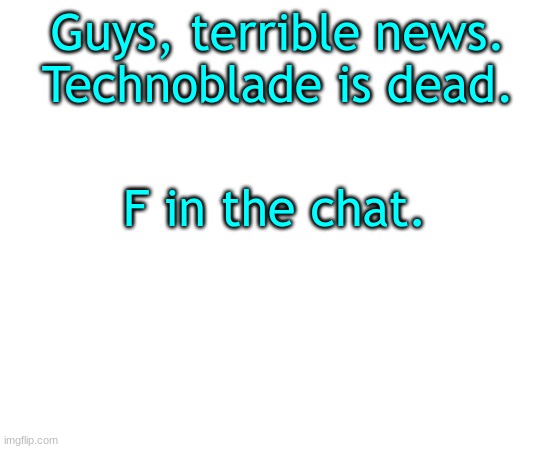 His latest video explains it all | Guys, terrible news.
Technoblade is dead. F in the chat. | image tagged in untilled temp | made w/ Imgflip meme maker