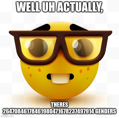Nerd emoji | WELL UH ACTUALLY, THERES 26470846178461980471678237497914 GENDERS | image tagged in nerd emoji | made w/ Imgflip meme maker