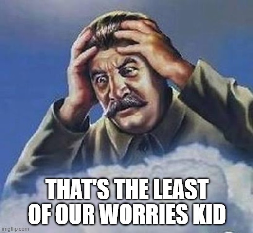 Worrying Stalin | THAT'S THE LEAST OF OUR WORRIES KID | image tagged in worrying stalin | made w/ Imgflip meme maker