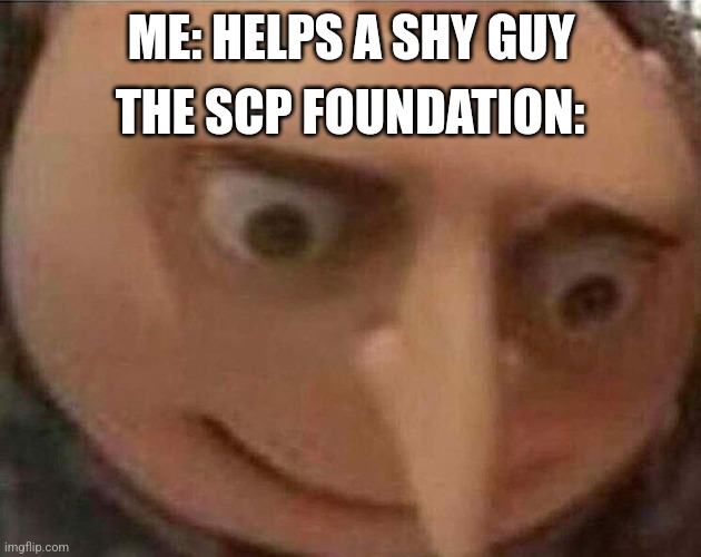A shy guy | THE SCP FOUNDATION:; ME: HELPS A SHY GUY | image tagged in gru meme,scp,gru,shy guy,scp foundation | made w/ Imgflip meme maker