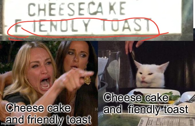  Cheese cake and  fiendly toast; Cheese cake and friendly toast | image tagged in blah blah blah | made w/ Imgflip meme maker