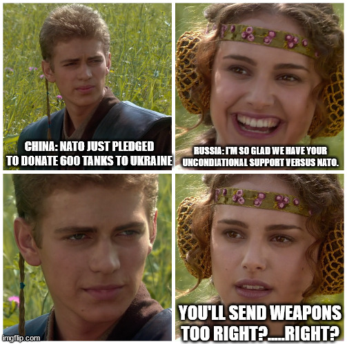 I’m going to change the world. For the better right? Star Wars. | CHINA: NATO JUST PLEDGED TO DONATE 600 TANKS TO UKRAINE; RUSSIA: I'M SO GLAD WE HAVE YOUR UNCONDIATIONAL SUPPORT VERSUS NATO. YOU'LL SEND WEAPONS TOO RIGHT?.....RIGHT? | image tagged in i m going to change the world for the better right star wars | made w/ Imgflip meme maker