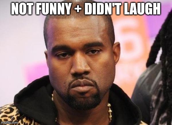 Not funny | NOT FUNNY + DIDN'T LAUGH | image tagged in not funny | made w/ Imgflip meme maker