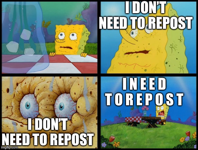 Spongebob - "I Don't Need It" (by Henry-C) | I DON’T NEED TO REPOST I DON’T NEED TO REPOST I N E E D T O R E P O S T | image tagged in spongebob - i don't need it by henry-c | made w/ Imgflip meme maker