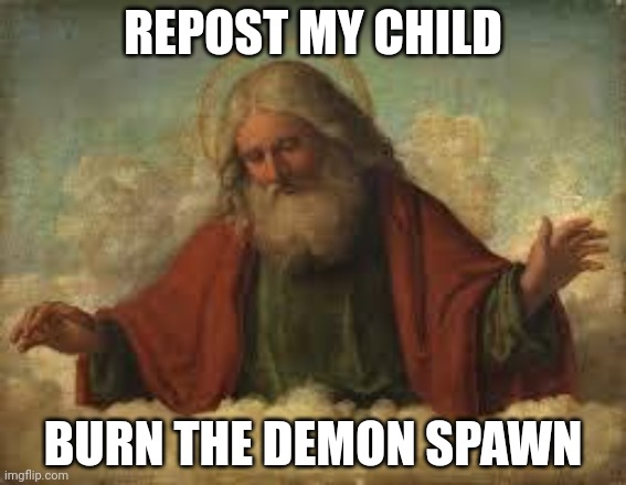 god | REPOST MY CHILD BURN THE DEMON SPAWN | image tagged in god | made w/ Imgflip meme maker