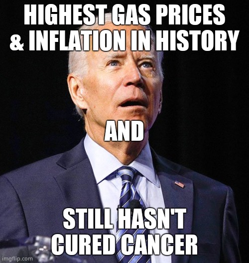 The biggest liar ever. Promised to cure cancer, another lie. | HIGHEST GAS PRICES & INFLATION IN HISTORY; AND; STILL HASN'T CURED CANCER | image tagged in joe biden,liar | made w/ Imgflip meme maker