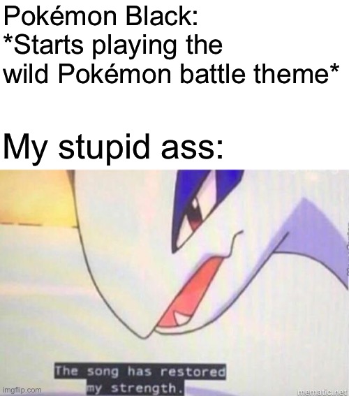 Yessir | Pokémon Black: *Starts playing the wild Pokémon battle theme*; My stupid ass: | image tagged in this song has restored my strength | made w/ Imgflip meme maker