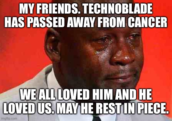 I am so sad. The word turned upside down | MY FRIENDS. TECHNOBLADE HAS PASSED AWAY FROM CANCER; WE ALL LOVED HIM AND HE LOVED US. MAY HE REST IN PIECE. | image tagged in crying michael jordan,technoblade,minecraft,rest in peace,we love you technoblade | made w/ Imgflip meme maker
