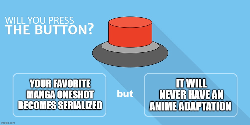 I'd rather let Henshin Ganbo and Hero Killer stay as oneshots if they don't get an anime adaptation after serializations | IT WILL NEVER HAVE AN ANIME ADAPTATION; YOUR FAVORITE MANGA ONESHOT BECOMES SERIALIZED | image tagged in would you press the button,manga,anime,memes,Animemes | made w/ Imgflip meme maker