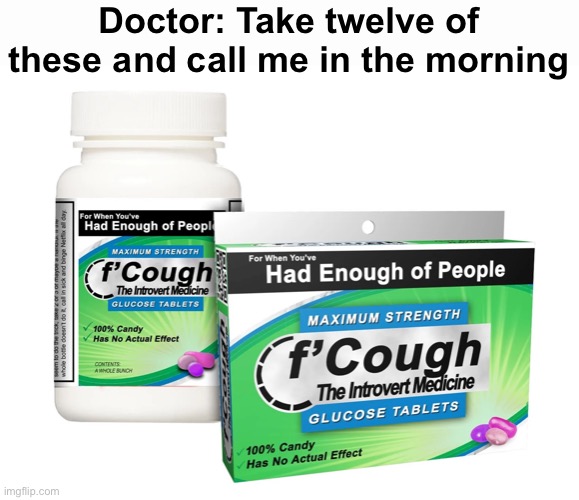 Doctor: Take twelve of these and call me in the morning | image tagged in funny memes,fake products,introverts | made w/ Imgflip meme maker