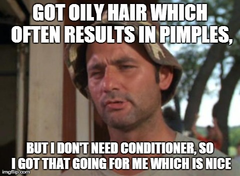So I Got That Goin For Me Which Is Nice | GOT OILY HAIR WHICH OFTEN RESULTS IN PIMPLES, BUT I DON'T NEED CONDITIONER, SO I GOT THAT GOING FOR ME WHICH IS NICE | image tagged in memes,so i got that goin for me which is nice | made w/ Imgflip meme maker