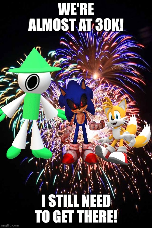 This is true, so upvote! | WE'RE ALMOST AT 30K! I STILL NEED TO GET THERE! | image tagged in fireworks,sonic the hedgehog,dave and bambi,imgflip points,upvotes,party | made w/ Imgflip meme maker