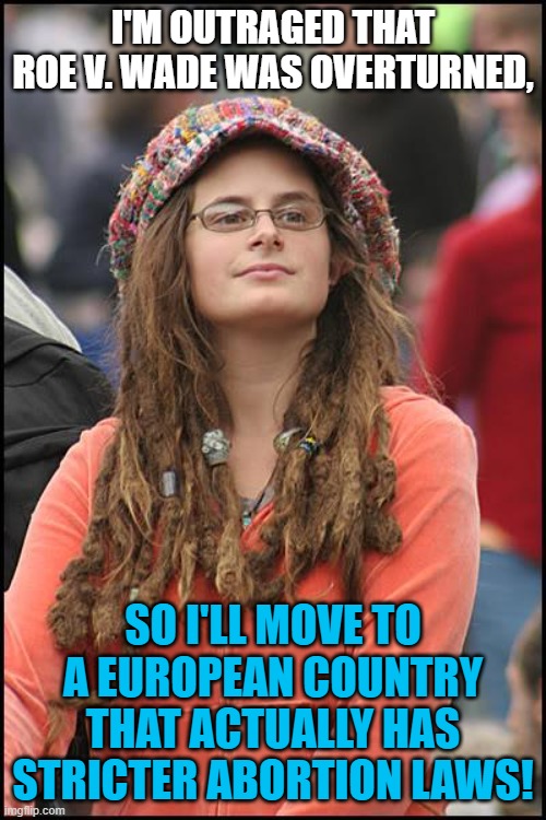 College Liberal | I'M OUTRAGED THAT ROE V. WADE WAS OVERTURNED, SO I'LL MOVE TO A EUROPEAN COUNTRY THAT ACTUALLY HAS STRICTER ABORTION LAWS! | image tagged in memes,college liberal,abortion,supreme court,europe,laws | made w/ Imgflip meme maker