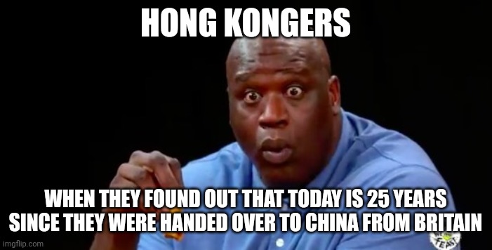July 1, 1997-2022 | HONG KONGERS; WHEN THEY FOUND OUT THAT TODAY IS 25 YEARS SINCE THEY WERE HANDED OVER TO CHINA FROM BRITAIN | image tagged in surprised shaq,hong kong,china,history memes,british empire | made w/ Imgflip meme maker