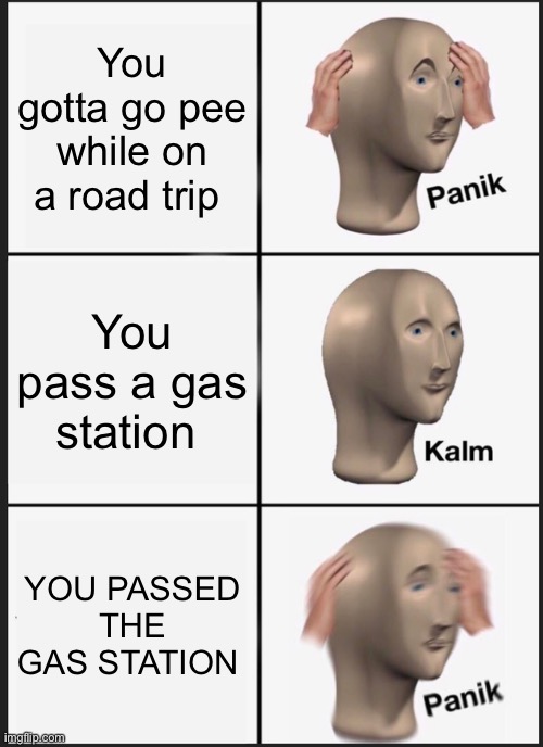 This Was Based Off Of True Events |  You gotta go pee while on a road trip; You pass a gas station; YOU PASSED THE GAS STATION | image tagged in memes,panik kalm panik,road trip,true story,driving | made w/ Imgflip meme maker