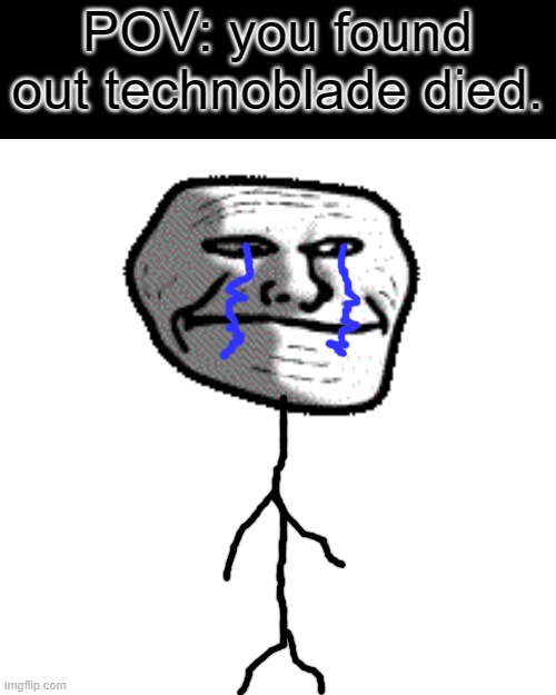 f. | POV: you found out technoblade died. | image tagged in memes,blank transparent square,technoblade,cancer,death | made w/ Imgflip meme maker