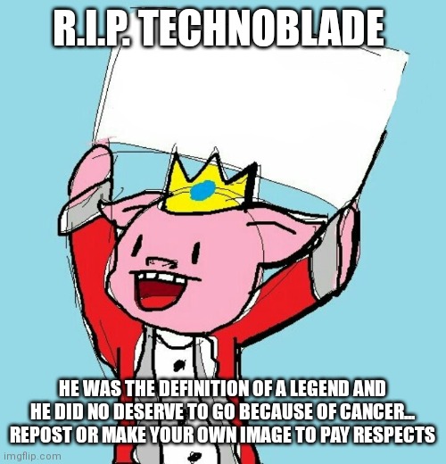 Rip a legend | R.I.P. TECHNOBLADE; HE WAS THE DEFINITION OF A LEGEND AND HE DID NO DESERVE TO GO BECAUSE OF CANCER... REPOST OR MAKE YOUR OWN IMAGE TO PAY RESPECTS | image tagged in technoblade holding sign,technoblade,rest in peace | made w/ Imgflip meme maker