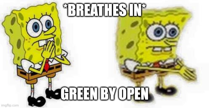 spongebob breathes in  | *BREATHES IN*; GREEN BY OPEN | image tagged in spongebob breathes in | made w/ Imgflip meme maker
