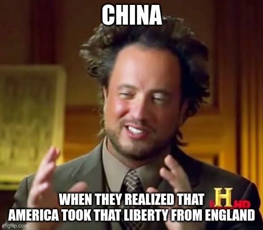 Ancient Aliens Meme | CHINA WHEN THEY REALIZED THAT AMERICA TOOK THAT LIBERTY FROM ENGLAND | image tagged in memes,ancient aliens | made w/ Imgflip meme maker