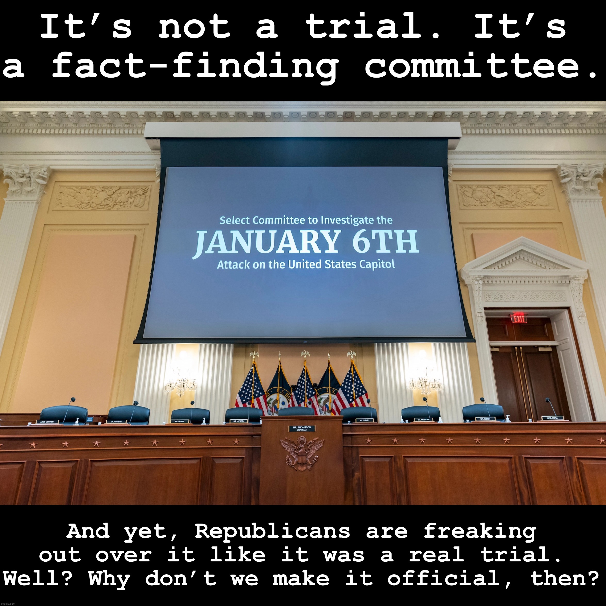 Rudy Giuliani wanted “trial by combat.” I think the Democrats should give him trial by… well, trial! | It’s not a trial. It’s a fact-finding committee. And yet, Republicans are freaking out over it like it was a real trial. Well? Why don’t we make it official, then? | image tagged in jan 6 committee,trial,jan 6,conservative logic,evidence,conservative hypocrisy | made w/ Imgflip meme maker