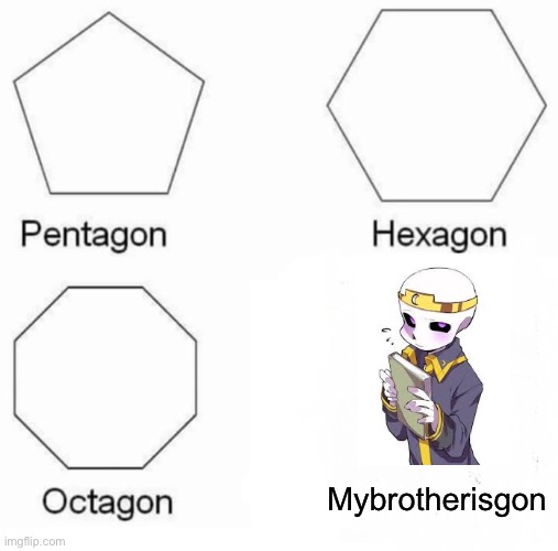 It’s a Shattered au meme chill- | Mybrotherisgon | image tagged in memes,pentagon hexagon octagon | made w/ Imgflip meme maker