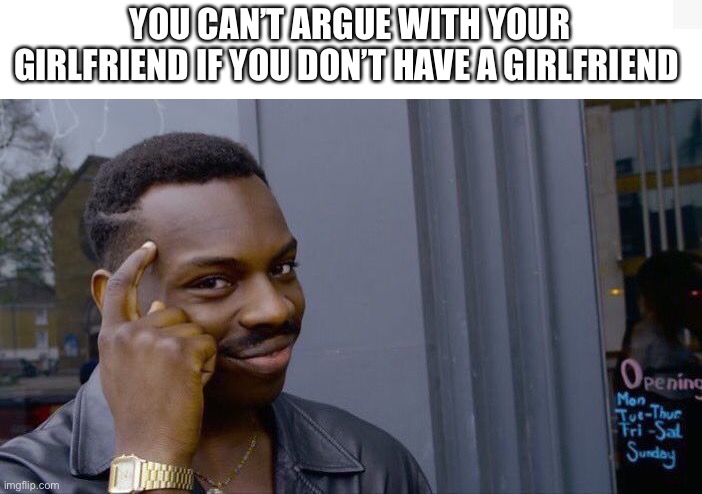 No girlfriend, no arguments | YOU CAN’T ARGUE WITH YOUR GIRLFRIEND IF YOU DON’T HAVE A GIRLFRIEND | image tagged in memes,roll safe think about it | made w/ Imgflip meme maker