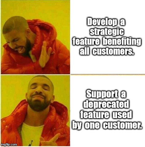 Deprecation | Develop  a  strategic feature  benefiting all  customers. Support  a  deprecated  feature  used  by  one  customer. | image tagged in kanye,programming | made w/ Imgflip meme maker