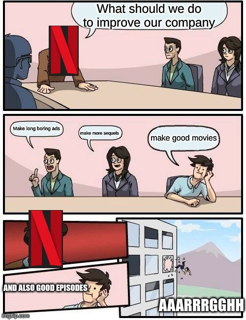 Boardroom Meeting Suggestion Meme | What should we do to improve our company; Make long boring ads; make good movies; make more sequels; AND ALSO GOOD EPISODES; AAARRRGGHH | image tagged in memes,boardroom meeting suggestion | made w/ Imgflip meme maker