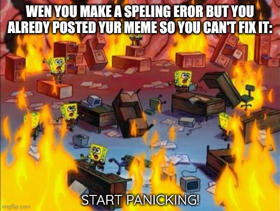 Memes abot memes funy | WEN YOU MAKE A SPELING EROR BUT YOU ALREDY POSTED YUR MEME SO YOU CAN'T FIX IT:; START PANICKING! | image tagged in spongebob panic,memes about memes,funny memes,relatable | made w/ Imgflip meme maker