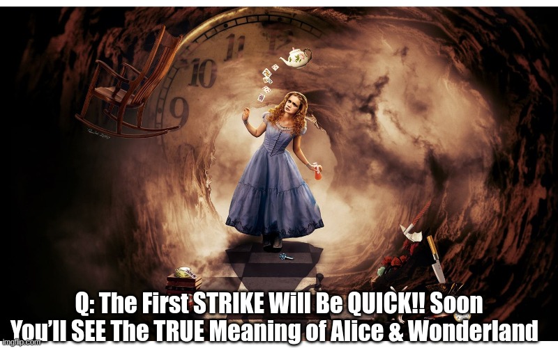Q: The First STRIKE Will Be QUICK!! Soon You’ll SEE The TRUE Meaning of Alice & Wonderland  (Video)