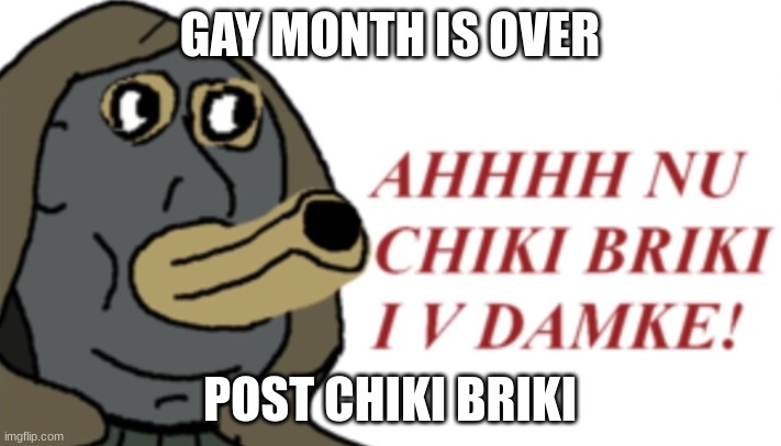 GAY MONTH IS OVER; POST CHIKI BRIKI | made w/ Imgflip meme maker